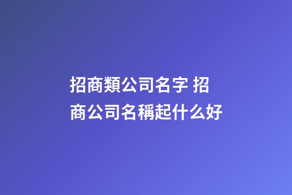 招商類公司名字 招商公司名稱起什么好-第1張-公司起名-玄機派
